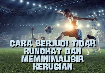 Cara Berjudi Tidak Rungkat dan Meminimalisir Kerugian
